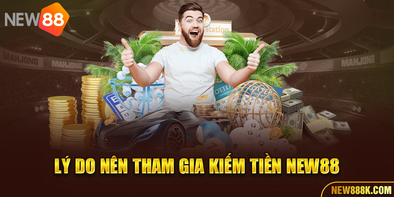 Lý do nên tham gia kiếm tiền New88