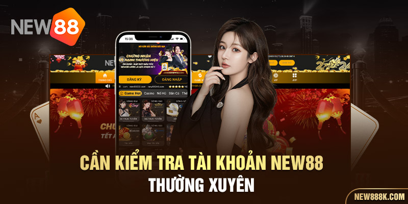 Cần kiểm tra tài khoản New88 thường xuyên