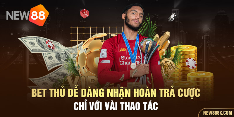 Bet thủ dễ dàng nhận hoàn trả cược chỉ với vài thao tác