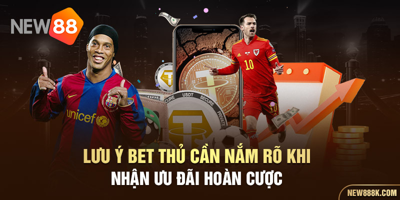Lưu ý bet thủ cần nắm rõ khi nhận ưu đãi hoàn cược