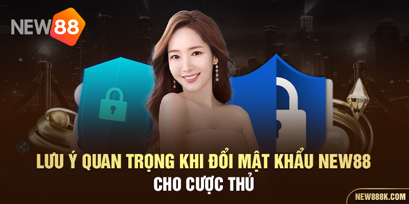 Lưu ý quan trọng khi đổi mật khẩu New88 cho cược thủ