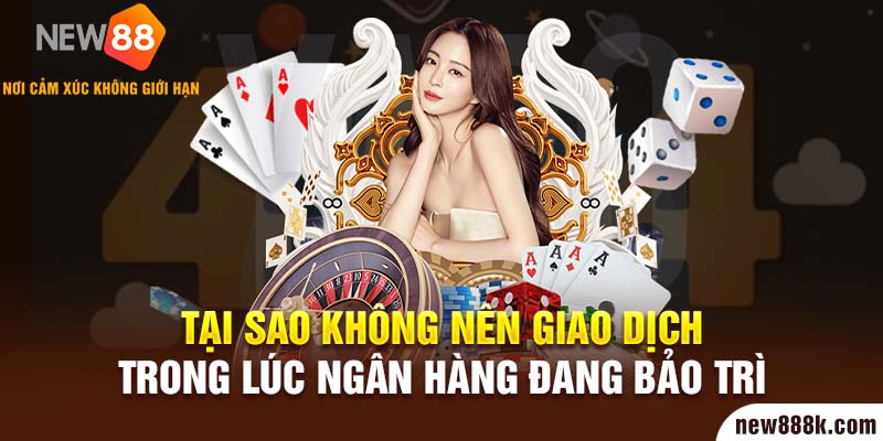 Tại sao không nên giao dịch trong lúc ngân hàng đang bảo trì?
